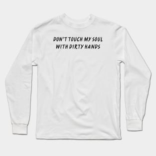 DON’T TOUCH MY SOUL WITH DIRTY HANDS Long Sleeve T-Shirt